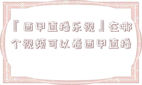 『西甲直播乐视』在哪个视频可以看西甲直播