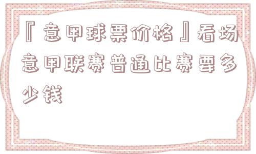 『意甲球票价格』看场意甲联赛普通比赛要多少钱