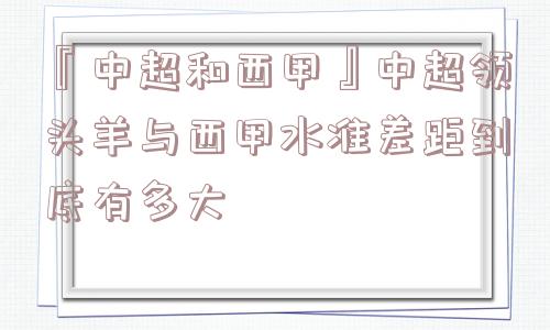 『中超和西甲』中超领头羊与西甲水准差距到底有多大