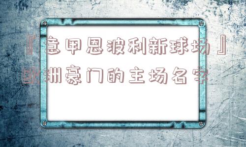 『意甲恩波利新球场』欧洲豪门的主场名字