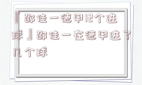 『邵佳一德甲12个进球』邵佳一在德甲进了几个球