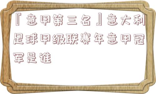 『意甲第三名』意大利足球甲级联赛年意甲冠军是谁