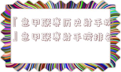 『意甲联赛历史射手榜』意甲联赛射手榜排名