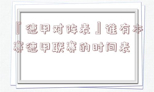 『德甲对阵表』谁有本赛德甲联赛的时间表