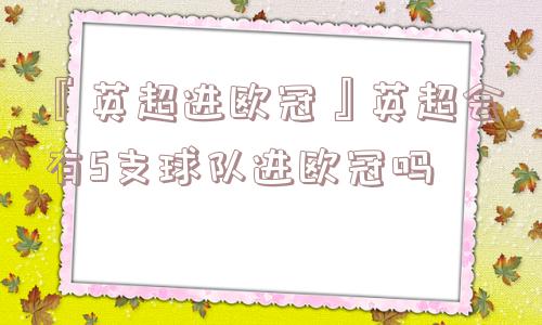 『英超进欧冠』英超会有5支球队进欧冠吗