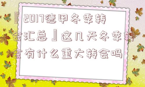 『2017德甲冬季转会汇总』这几天冬季转会有什么重大转会吗