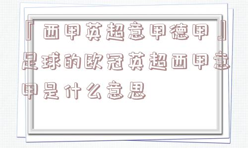 『西甲英超意甲德甲』足球的欧冠英超西甲意甲是什么意思