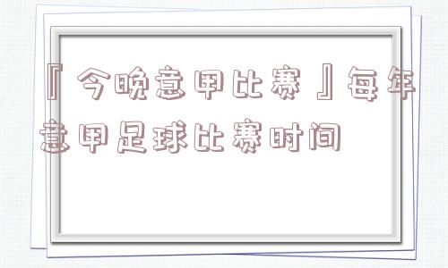 『今晚意甲比赛』每年意甲足球比赛时间