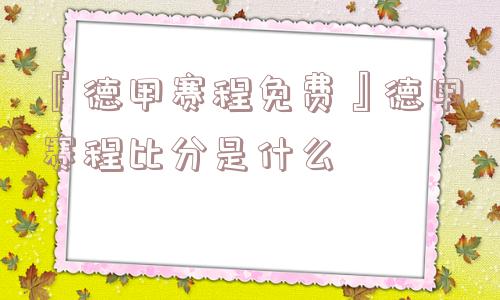 『德甲赛程免费』德甲赛程比分是什么