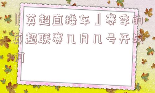 『英超直播车』赛季的英超联赛几月几号开战啊