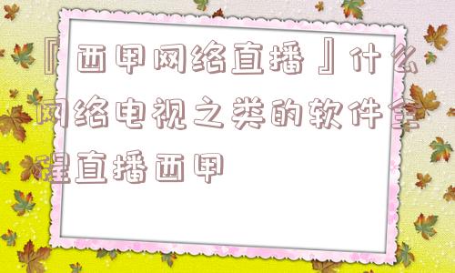 『西甲网络直播』什么网络电视之类的软件全程直播西甲