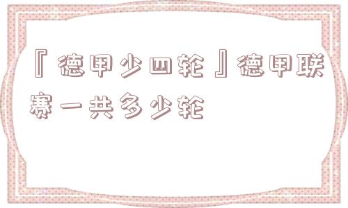 『德甲少四轮』德甲联赛一共多少轮