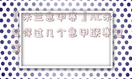 『米兰意甲赛』AC米兰得过几个意甲联赛冠军