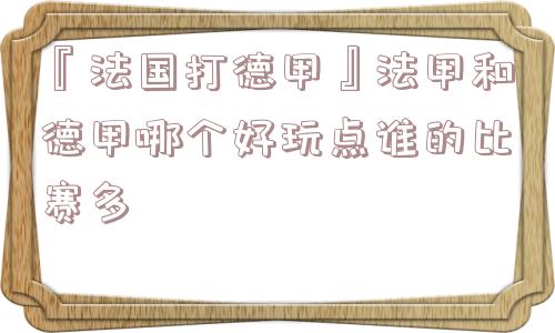 『法国打德甲』法甲和德甲哪个好玩点谁的比赛多