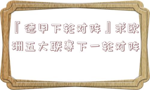 『德甲下轮对阵』求欧洲五大联赛下一轮对阵