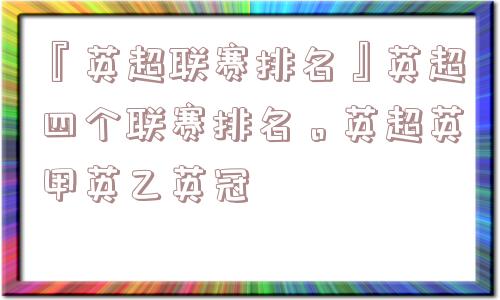 『英超联赛排名』英超四个联赛排名。英超英甲英乙英冠