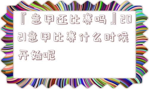 『意甲还比赛吗』2021意甲比赛什么时候开始呢