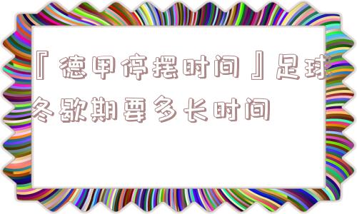 『德甲停摆时间』足球冬歇期要多长时间