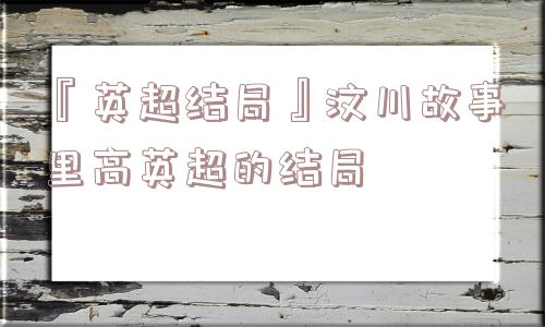 『英超结局』汶川故事里高英超的结局