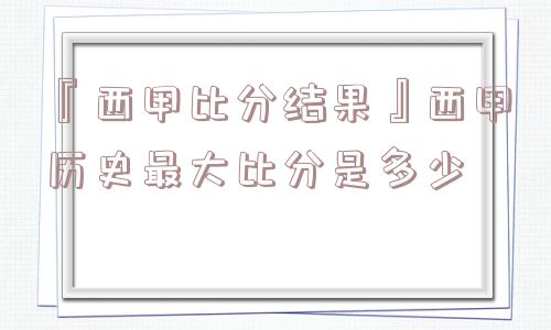 『西甲比分结果』西甲历史最大比分是多少