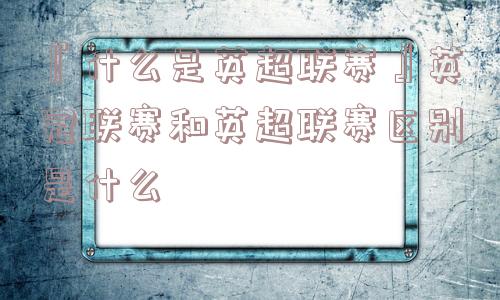 『什么是英超联赛』英冠联赛和英超联赛区别是什么