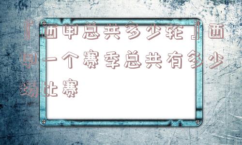 『西甲总共多少轮』西甲一个赛季总共有多少场比赛