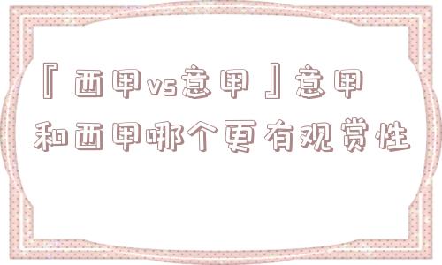 『西甲vs意甲』意甲和西甲哪个更有观赏性