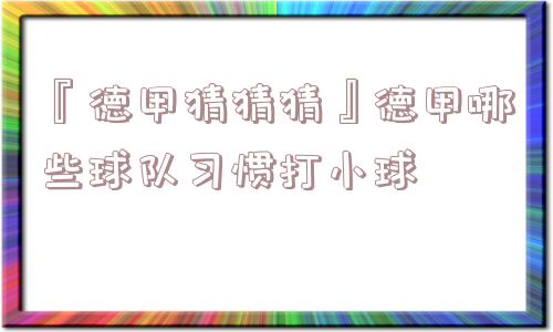 『德甲猜猜猜』德甲哪些球队习惯打小球