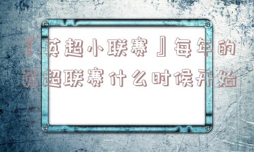 『英超小联赛』每年的英超联赛什么时候开始