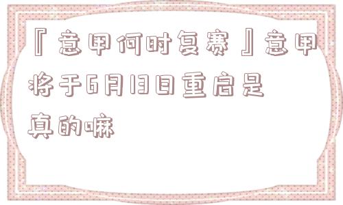 『意甲何时复赛』意甲将于6月13日重启是真的嘛