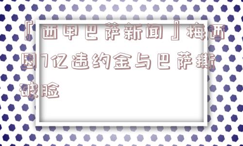 『西甲巴萨新闻』梅西因7亿违约金与巴萨撕破脸