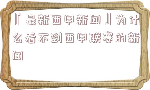 『最新西甲新闻』为什么看不到西甲联赛的新闻