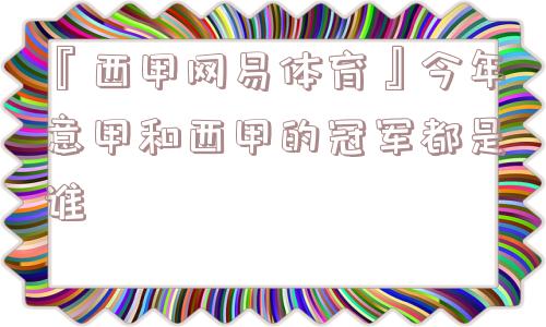 『西甲网易体育』今年意甲和西甲的冠军都是谁