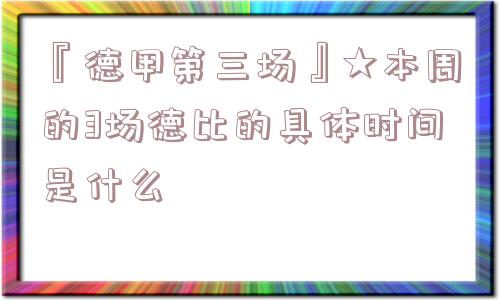 『德甲第三场』★本周的3场德比的具体时间是什么