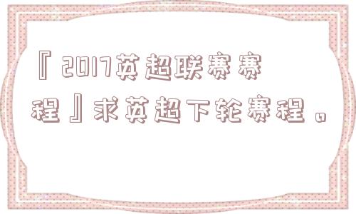 『2017英超联赛赛程』求英超下轮赛程。