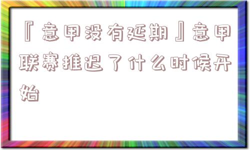 『意甲没有延期』意甲联赛推迟了什么时候开始