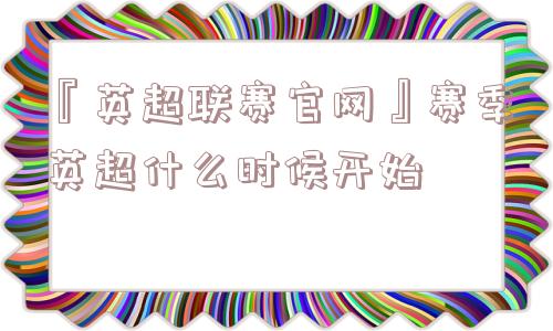 『英超联赛官网』赛季英超什么时候开始