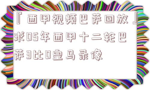 『西甲视频巴萨回放』求05年西甲十二轮巴萨3比0皇马录像