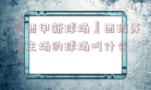 『西甲新球场』西班牙人主场的球场叫什么