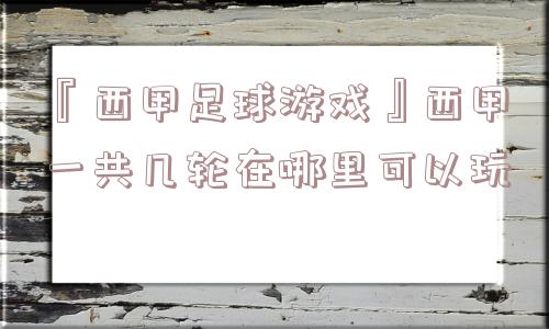 『西甲足球游戏』西甲一共几轮在哪里可以玩