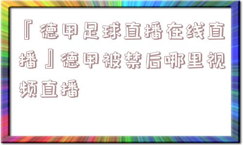 『德甲足球直播在线直播』德甲被禁后哪里视频直播