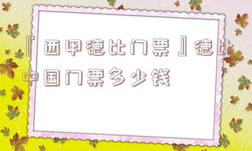 『西甲德比门票』德比中国门票多少钱