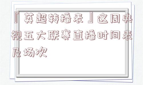 『英超转播表』这周央视五大联赛直播时间表及场次