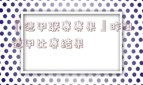 『德甲联赛赛果』昨日德甲比赛结果