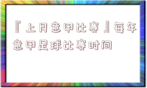 『上月意甲比赛』每年意甲足球比赛时间