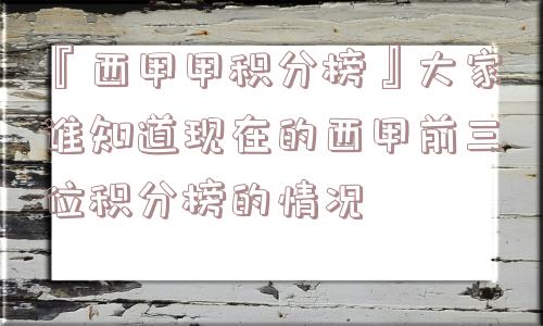 『西甲甲积分榜』大家谁知道现在的西甲前三位积分榜的情况