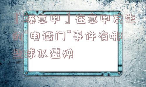 『曝意甲』在意甲发生的“电话门”事件有哪些球队遭殃