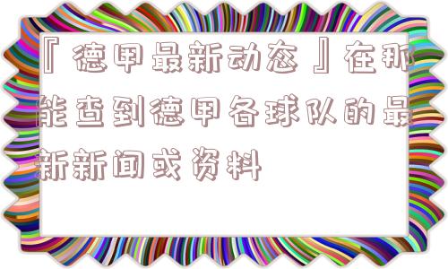 『德甲最新动态』在那能查到德甲各球队的最新新闻或资料