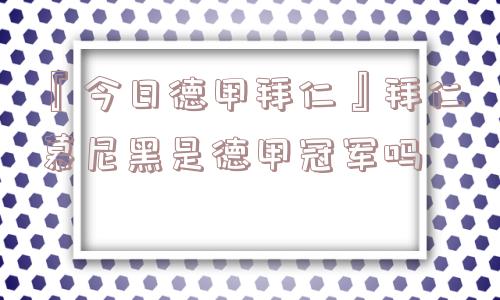 『今日德甲拜仁』拜仁慕尼黑是德甲冠军吗