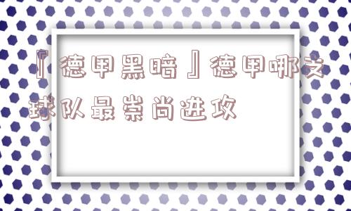 『德甲黑暗』德甲哪支球队最崇尚进攻